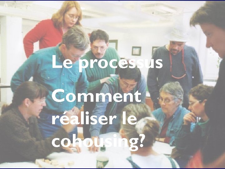 Le processus Comment réaliser le cohousing? 