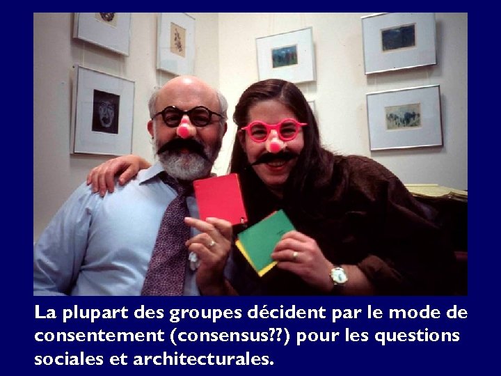 La plupart des groupes décident par le mode de consentement (consensus? ? ) pour
