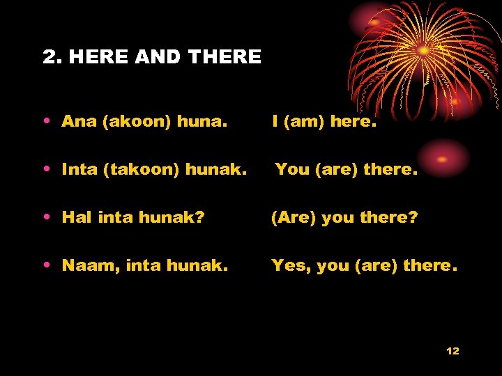 2. HERE AND THERE • Ana (akoon) huna. I (am) here. • Inta (takoon)