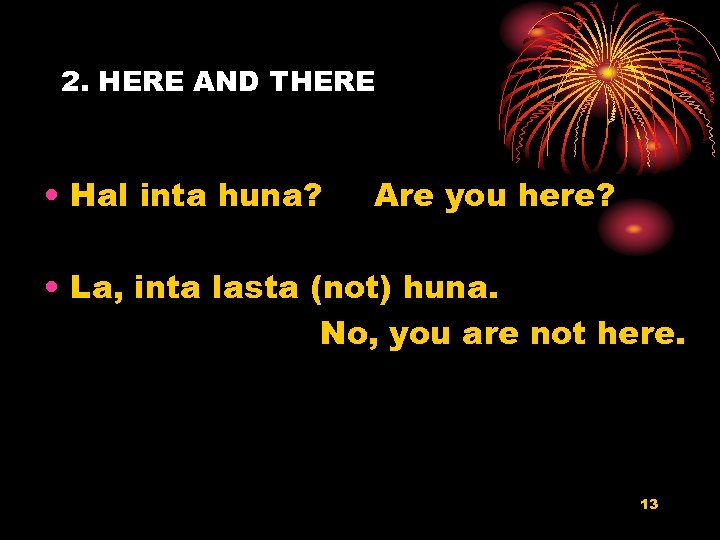 2. HERE AND THERE • Hal inta huna? Are you here? • La, inta
