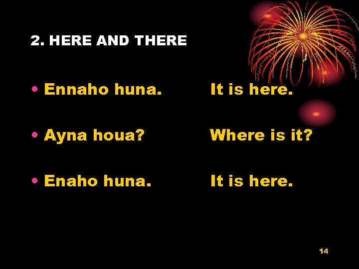 2. HERE AND THERE • Ennaho huna. It is here. • Ayna houa? Where