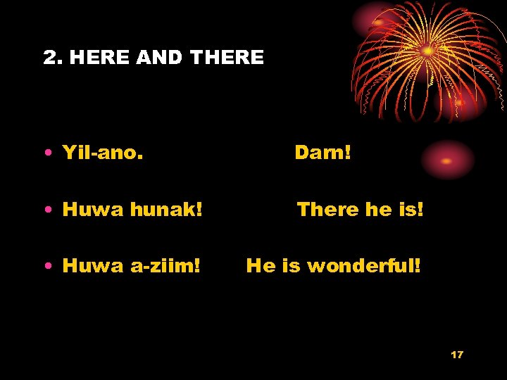 2. HERE AND THERE • Yil-ano. Darn! • Huwa hunak! There he is! •