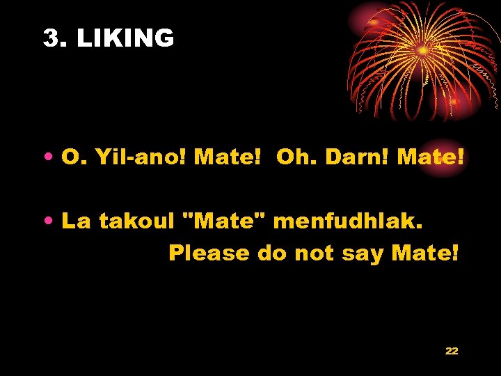 3. LIKING • O. Yil-ano! Mate! Oh. Darn! Mate! • La takoul "Mate" menfudhlak.