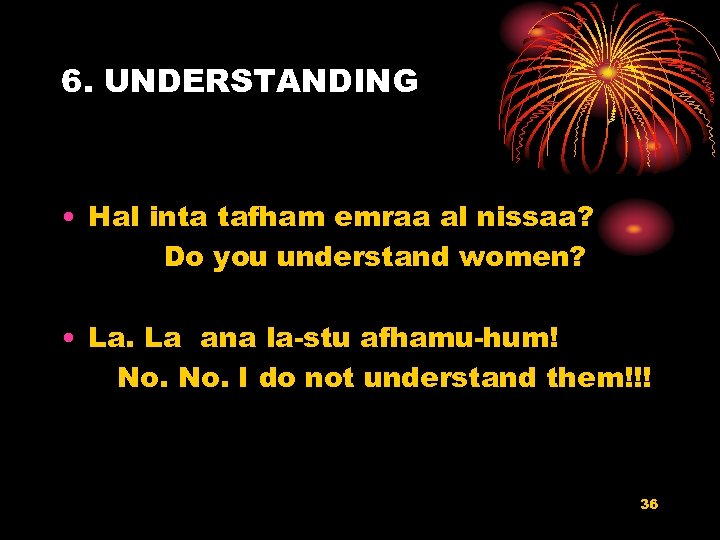 6. UNDERSTANDING • Hal inta tafham emraa al nissaa? Do you understand women? •
