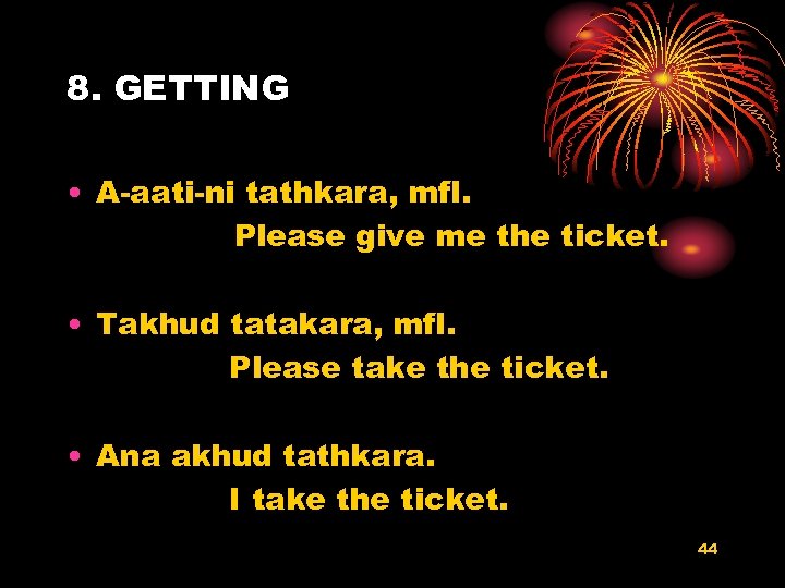 8. GETTING • A-aati-ni tathkara, mfl. Please give me the ticket. • Takhud tatakara,