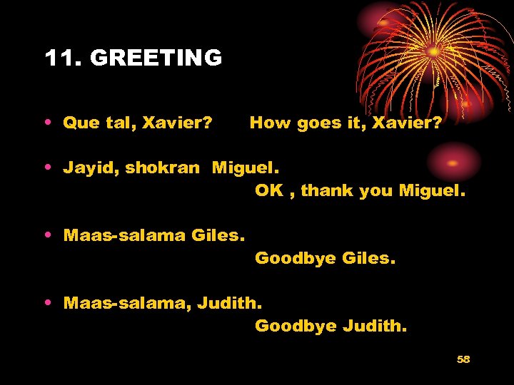 11. GREETING • Que tal, Xavier? How goes it, Xavier? • Jayid, shokran Miguel.