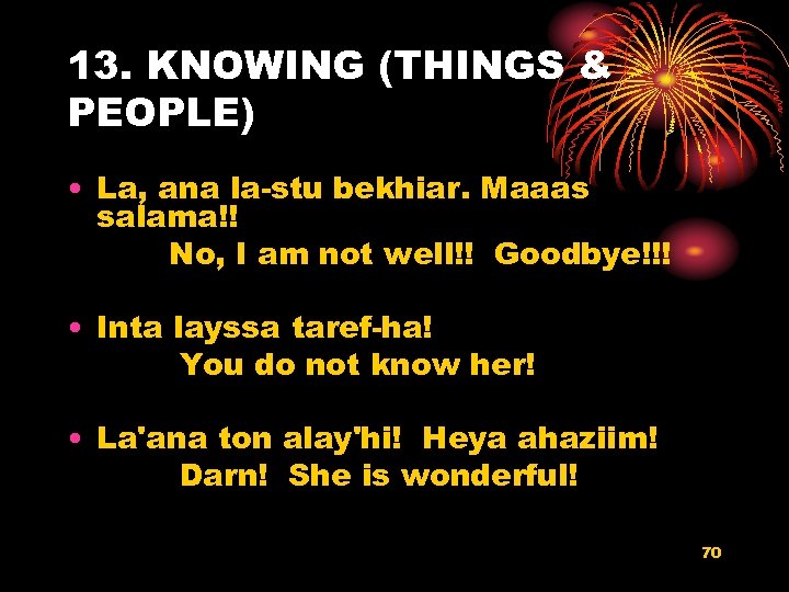 13. KNOWING (THINGS & PEOPLE) • La, ana la-stu bekhiar. Maaas salama!! No, I