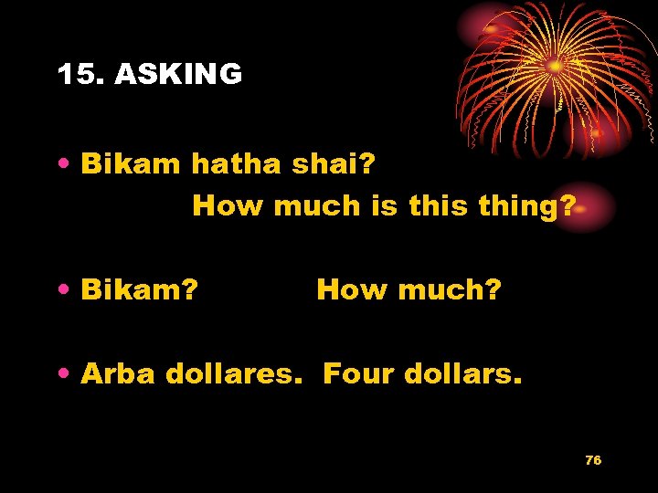 15. ASKING • Bikam hatha shai? How much is thing? • Bikam? How much?