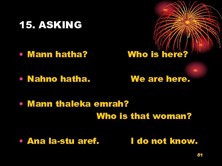 15. ASKING • Mann hatha? Who is here? • Nahno hatha. We are here.