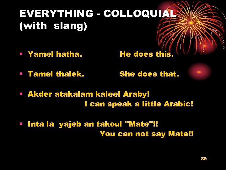 EVERYTHING - COLLOQUIAL (with slang) • Yamel hatha. He does this. • Tamel thalek.
