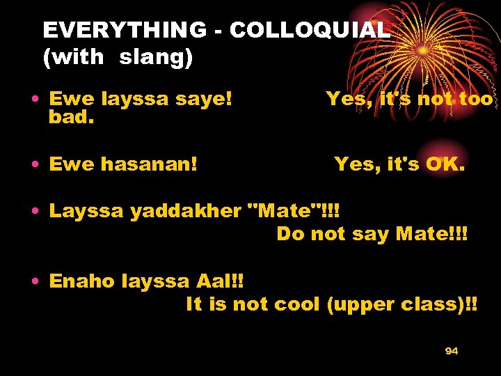 EVERYTHING - COLLOQUIAL (with slang) • Ewe layssa saye! bad. • Ewe hasanan! Yes,
