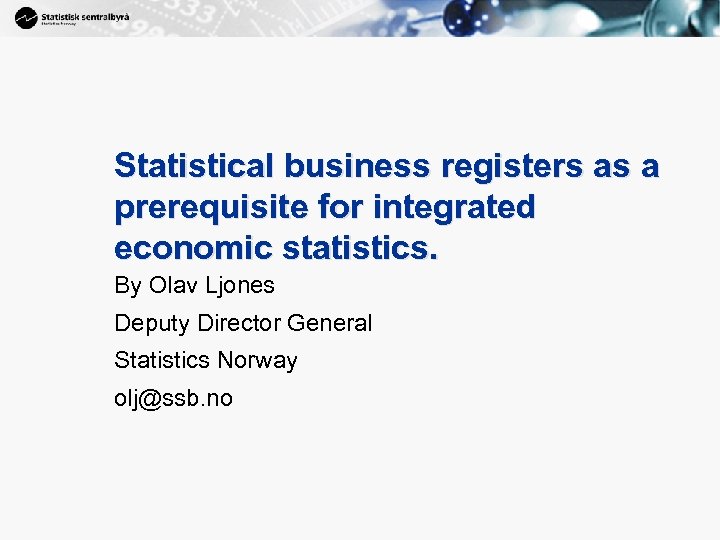 1 Statistical business registers as a prerequisite for integrated economic statistics. By Olav Ljones