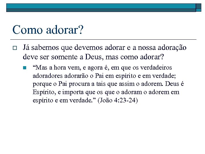 Como adorar? o Já sabemos que devemos adorar e a nossa adoração deve ser
