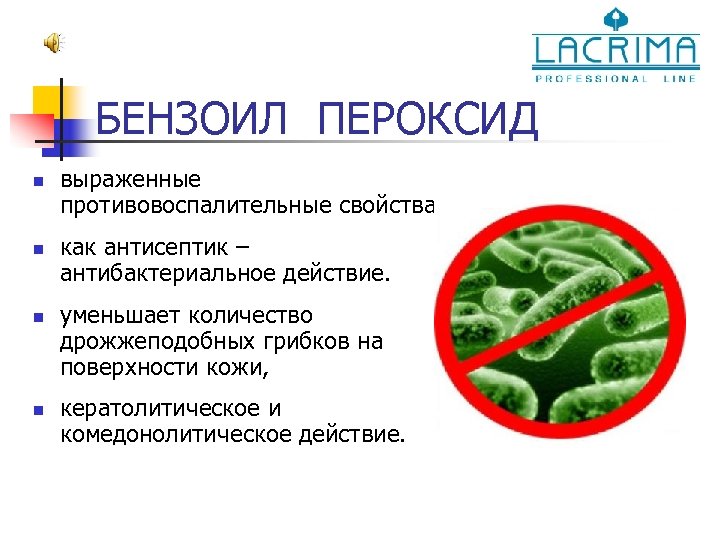 БЕНЗОИЛ ПЕРОКСИД n n выраженные противовоспалительные свойства. как антисептик – антибактериальное действие. уменьшает количество