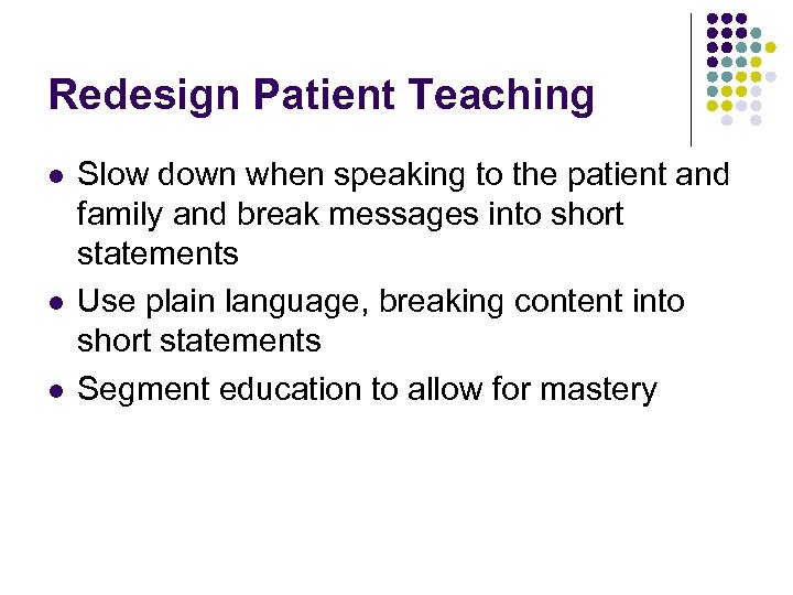 Redesign Patient Teaching l l l Slow down when speaking to the patient and