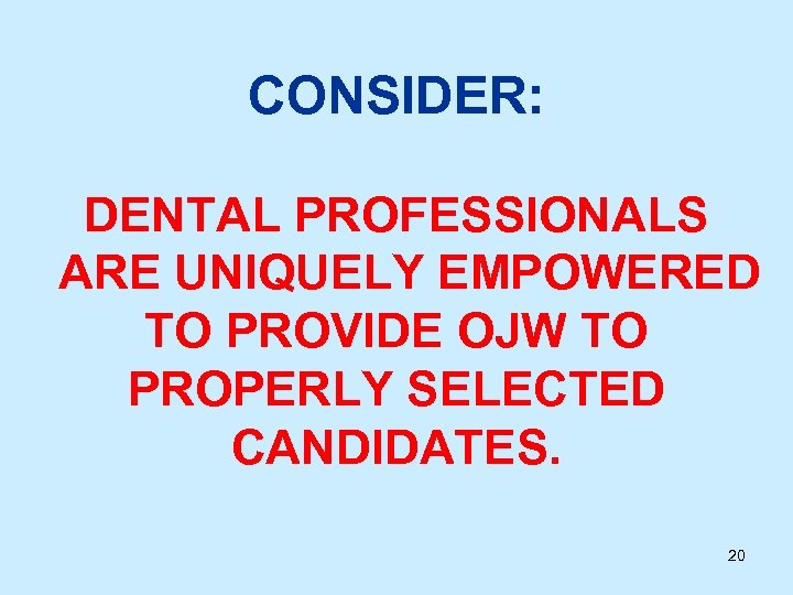 CONSIDER: DENTAL PROFESSIONALS ARE UNIQUELY EMPOWERED TO PROVIDE OJW TO PROPERLY SELECTED CANDIDATES. 20