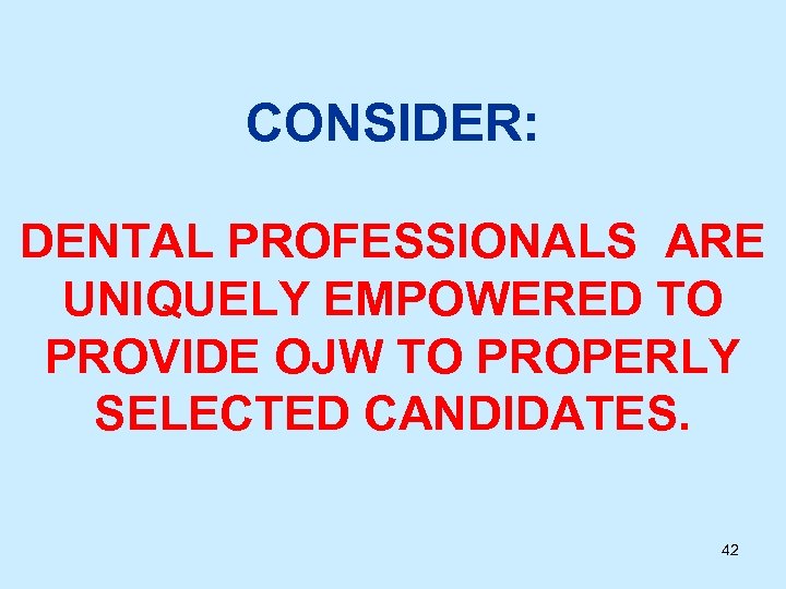 CONSIDER: DENTAL PROFESSIONALS ARE UNIQUELY EMPOWERED TO PROVIDE OJW TO PROPERLY SELECTED CANDIDATES. 42