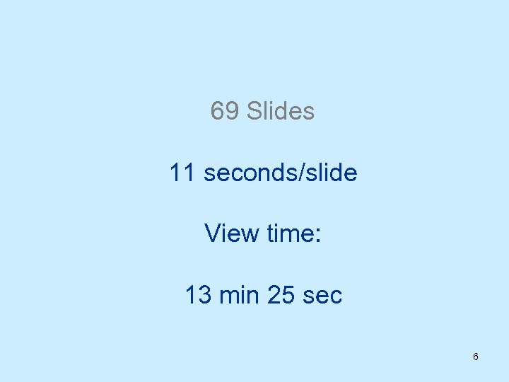 69 Slides 11 seconds/slide View time: 13 min 25 sec 6 