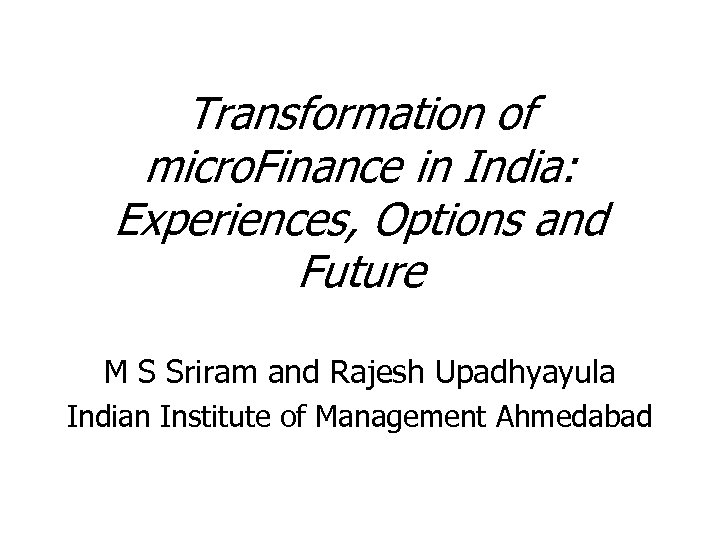 Transformation of micro. Finance in India: Experiences, Options and Future M S Sriram and