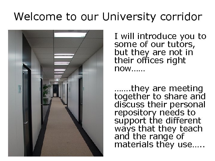 Welcome to our University corridor I will introduce you to some of our tutors,