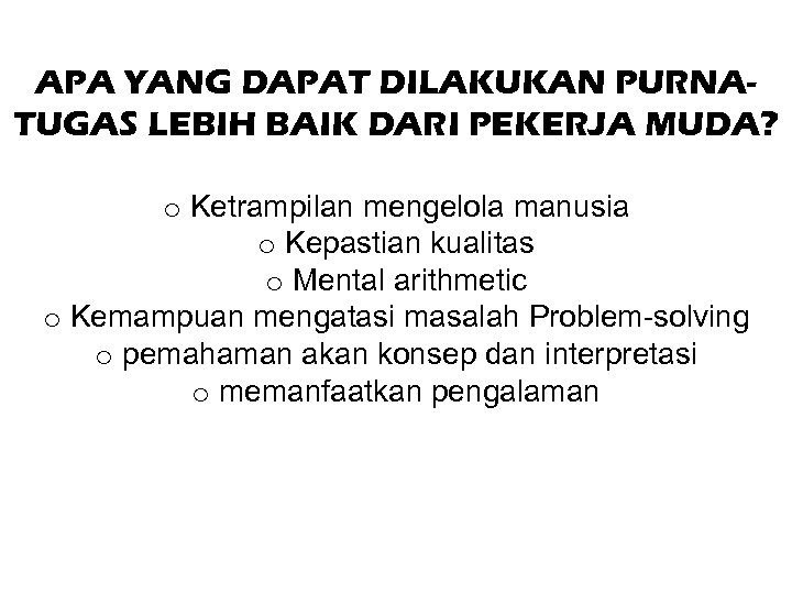 APA YANG DAPAT DILAKUKAN PURNATUGAS LEBIH BAIK DARI PEKERJA MUDA? o Ketrampilan mengelola manusia