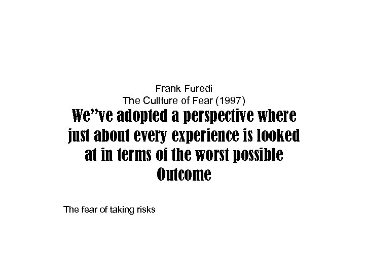 Frank Furedi The Cullture of Fear (1997) We’’ve adopted a perspective where just about