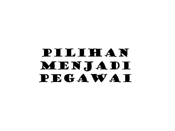 Pilihan MENJADI PEGAWAI 