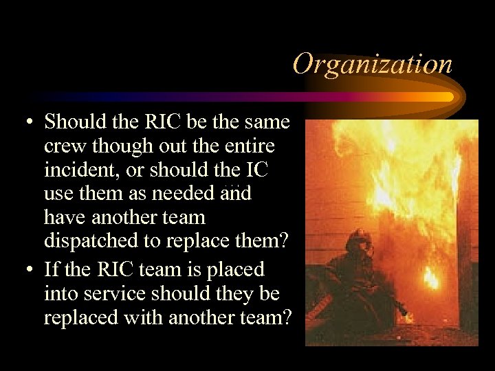 Organization • Should the RIC be the same crew though out the entire incident,