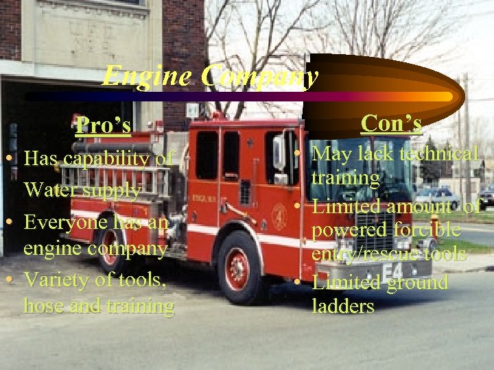 Engine Company Pro’s • Has capability of Water supply • Everyone has an engine