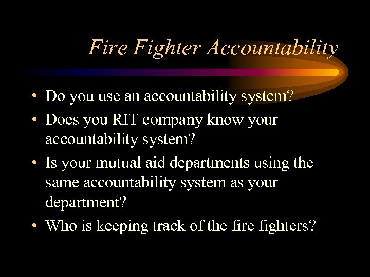 Fire Fighter Accountability • Do you use an accountability system? • Does you RIT