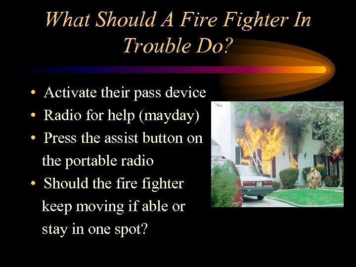 What Should A Fire Fighter In Trouble Do? • Activate their pass device •