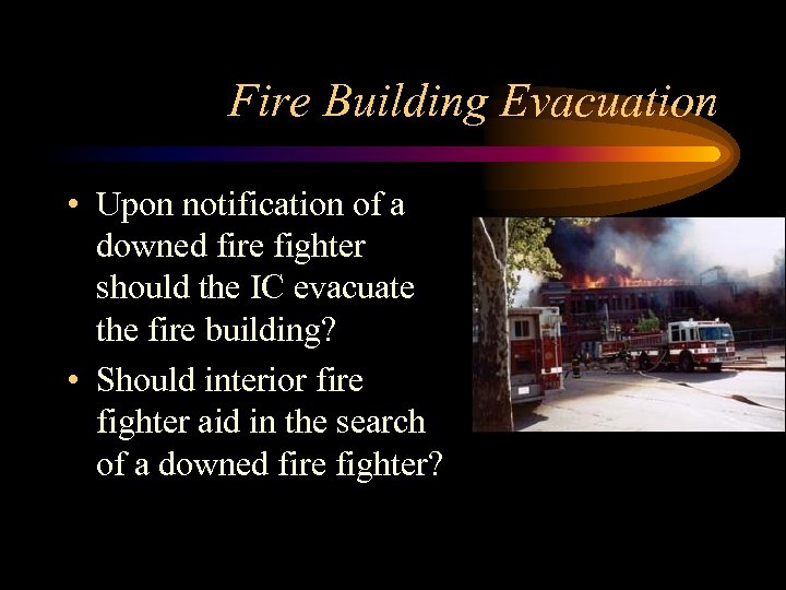 Fire Building Evacuation • Upon notification of a downed fire fighter should the IC