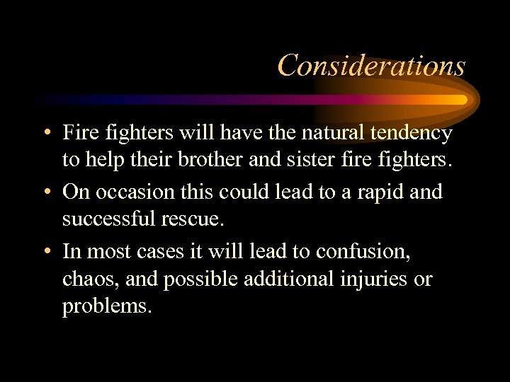 Considerations • Fire fighters will have the natural tendency to help their brother and