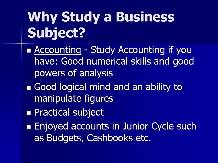 Why Study a Business Subject? Accounting - Study Accounting if you have: Good numerical