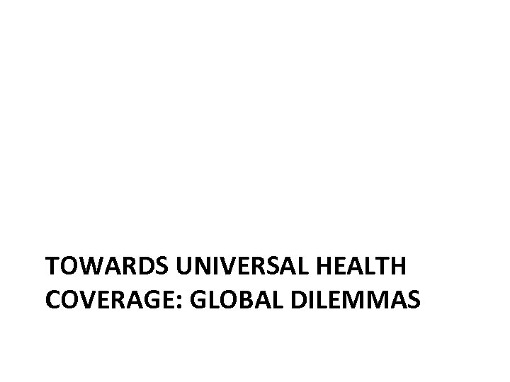 TOWARDS UNIVERSAL HEALTH COVERAGE: GLOBAL DILEMMAS 
