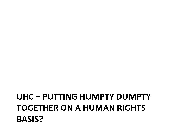 UHC – PUTTING HUMPTY DUMPTY TOGETHER ON A HUMAN RIGHTS BASIS? 
