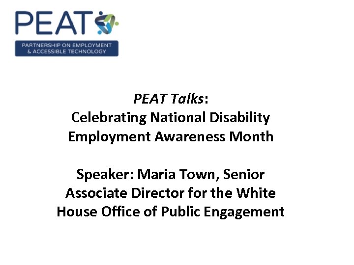 PEAT Talks: Celebrating National Disability Employment Awareness Month Speaker: Maria Town, Senior Associate Director