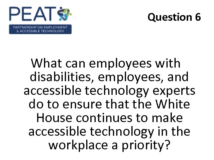 Question 6 What can employees with disabilities, employees, and accessible technology experts do to