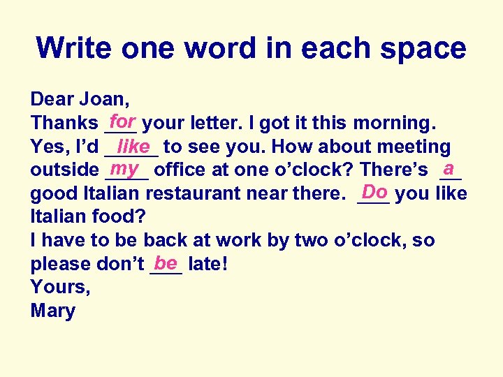 Write one word in each space Dear Joan, for Thanks ___ your letter. I