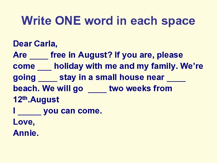 Write ONE word in each space Dear Carla, Are ____ free in August? If