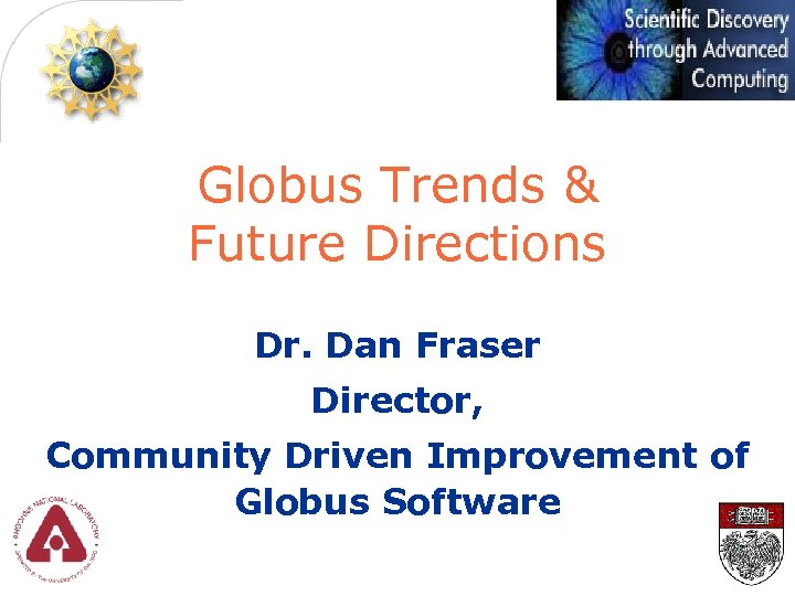 Globus Trends & Future Directions Dr. Dan Fraser Director, Community Driven Improvement of Globus