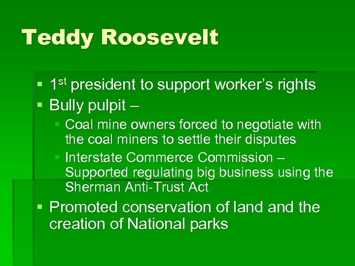 Teddy Roosevelt § 1 st president to support worker’s rights § Bully pulpit –