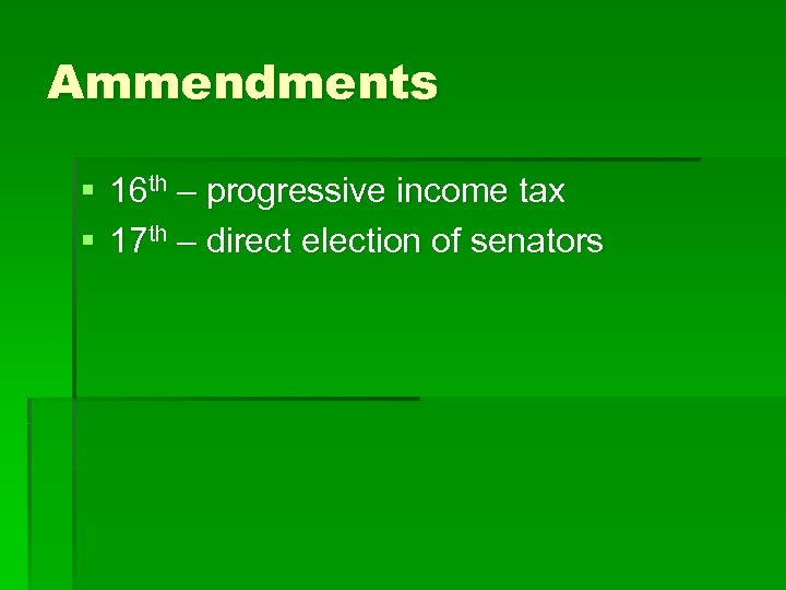 Ammendments § 16 th – progressive income tax § 17 th – direct election