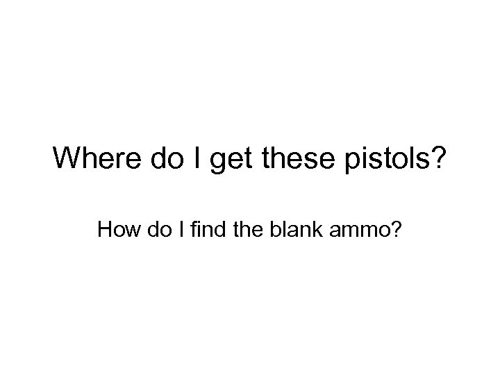 Where do I get these pistols? How do I find the blank ammo? 