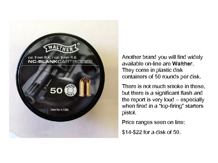 Another brand you will find widely available on-line are Walther. They come in plastic