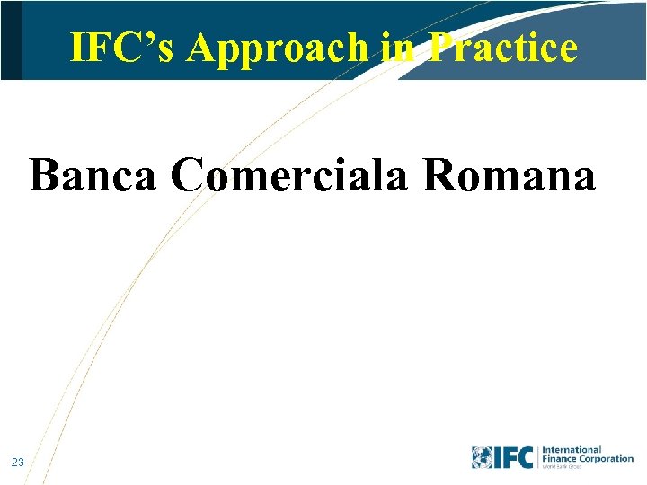 IFC’s Approach in Practice Banca Comerciala Romana 23 