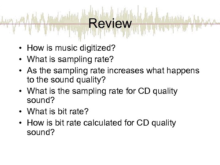 Review • How is music digitized? • What is sampling rate? • As the