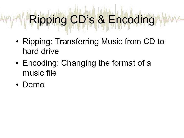 Ripping CD’s & Encoding • Ripping: Transferring Music from CD to hard drive •