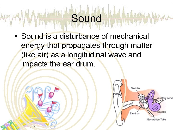 Sound • Sound is a disturbance of mechanical energy that propagates through matter (like