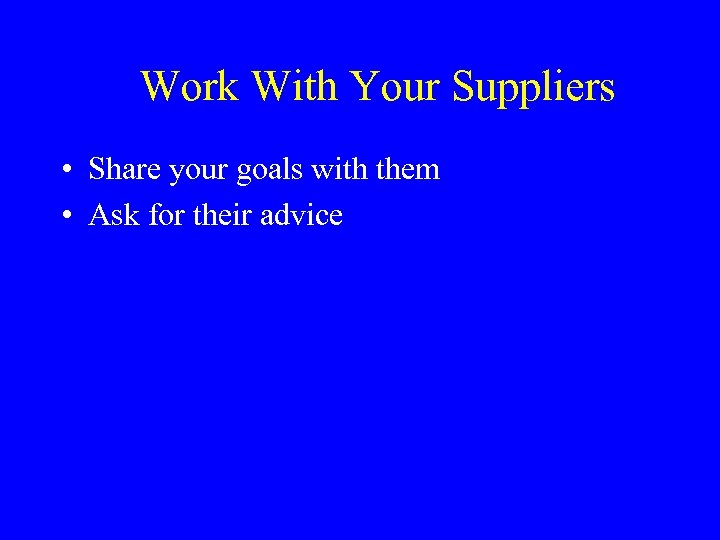 Work With Your Suppliers • Share your goals with them • Ask for their